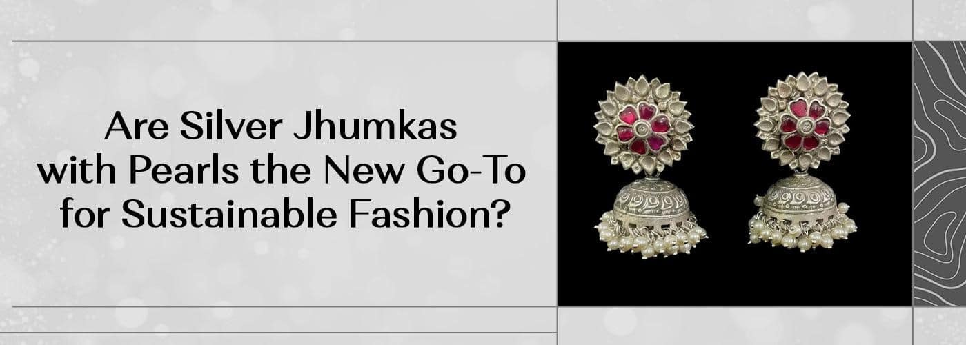Are Silver Jhumkas with Pearls the New Go-To for Sustainable Fashion?